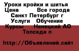 Уроки кройки и шитья › Цена ­ 350 - Все города, Санкт-Петербург г. Услуги » Обучение. Курсы   . Ненецкий АО,Топседа п.